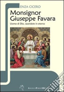 Monsignor Giuseppe Favara. Uomo di Dio, sacerdote in eterno libro di Cicero Enza