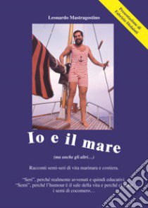 Io e il mare. Racconti semi-seri di vita marinara e costiera libro di Mastragostino Leonardo