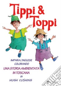 Tippi & Toppi. Impara l'inglese colorando. Una storia ambientata in Toscana libro di Cushing Hugh; Caselli Giovanni