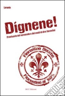 Dignene! Prontuario del vernacolo e dei modi di dire fiorentini libro di Lorante