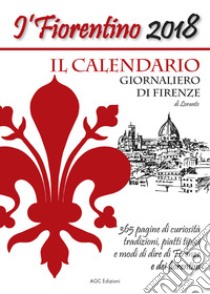 Il Fiorentino il calendario giornaliero di Firenze con modi di dire, detti popolari, ricette, ricorrenze, e curiosità libro di Lorante