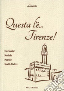 Questa l'è Firenze. Curiosità, notizie, parole, modi di dire libro di Lorante