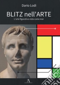 Blitz nell'arte. L'arte figurativa vista come mai libro di Lodi Dario