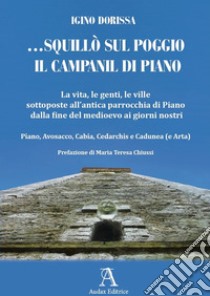 ... squillò sul poggio il campanil di Piano. La vita, le genti, le ville sottoposte all'antica parrocchia di Piano dalla fine del medioevo ai giorni nostri. Piano, Avosacco, Cabia, Cedarchis e Cadunea (e Arta) libro di Dorissa Igino