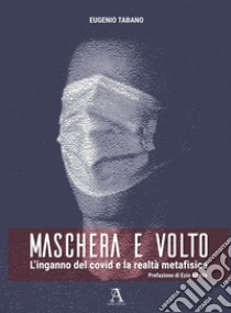 Maschera e volto. L'inganno del covid e la realtà metafisica libro di Tabano Eugenio