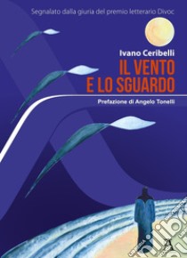 Il vento e lo sguardo libro di Ceribelli Ivano