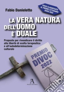 La vera natura dell'uomo è duale. Proposte per rivendicare il diritto alla libertà di scelta terapeutica e all'autodeterminazione culturale libro di Danieletto Fabio