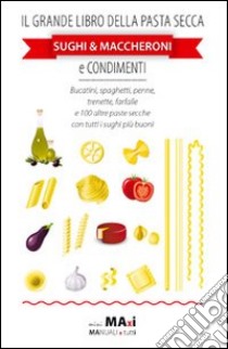 Il grande libro della pasta secca. Sughi & maccheroni e condimenti libro di Attolini Giuliana; Marazzi Benedetta; Zaja M. Eugenia