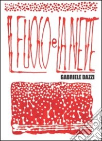 Il fuoco e la neve libro di Dazzi Gabriele