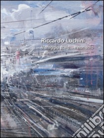 Riccardo Luchini. Viareggio scalo... e non solo. Ediz. illustrata libro di Gierut L. (cur.)