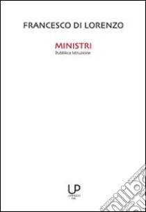 Ministri pubblica istruzione. 150 anni di scuola italiana attraverso i ministri della pubblica istruzione con particolare riferimento agli ultimi cinque libro di De Lorenzo Francesco; Feltrin B. (cur.)