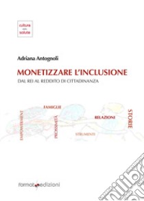 Monetizzare l'inclusione. Dal REI al reddito di cittadinanza libro di Antognoli Adriana