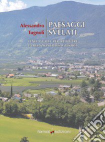 Paesaggi svelati. Linee guida per redigere la relazione paesaggistica libro di Tugnoli Alessandro; Feltrin G. (cur.)