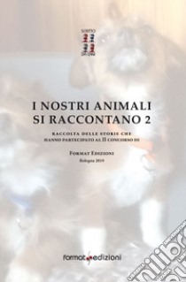 I nostri animali si raccontano 2. Raccolta delle storie che hanno partecipato al 2° Concorso di Format Edizioni libro di Giardini C. (cur.); Feltrin G. (cur.)