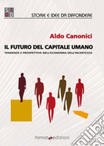 Il futuro del capitale umano. Tendenze e prospettive nell'economia dell'incertezza libro di Canonici Aldo; Feltrin G. (cur.)