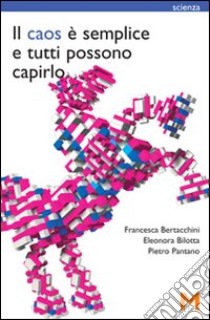 Il caos è semplice e tutti possono capirlo libro di Bertacchini Francesca; Bilotta Eleonora; Pantano Pietro