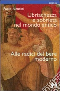 Ubriachezza e sobrietà nel mondo antico. Alle radici del bere moderno libro di Nencini Paolo; Sala V. B. (cur.)