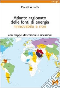 Atlante ragionato delle fonti di energia rinnovabile e non. Con mappe, descrizioni e riflessioni libro di Ricci Maurizio; Onufrio G. (cur.)