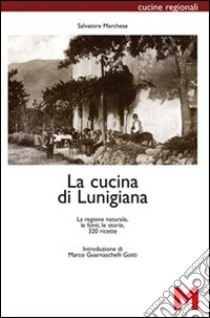 La cucina di Lunigiana. La regione naturale, le fonti, le storie, 320 ricette libro di Marchese Salvatore