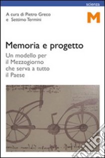 Memoria e progetto. Un modello per il Mezzogiorno che serva a tutto il paese libro di Greco P. (cur.); Termini S. (cur.)