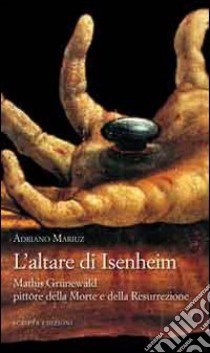 L'altare di Isenheim. Mathis Grünewald pittore della morte e della resurrezione libro di Mariuz Adriano