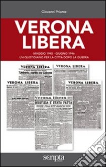 Verona libera. Maggio 1945-Giugno 1946 un quotidiano per la città dopo la guerra libro di Priante Giovanni