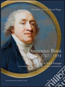 Domenico Bossi 1767-1853. Da Venezia al nord Europa. La carriera di un maestro del ritratto in miniatura. Ediz. multilingue libro di Falconi Bernardo; Pappe Bernd