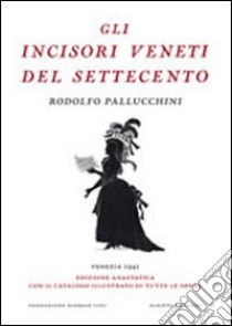 Gli incisori veneti del settecento (rist. anast.). Ediz. illustrata libro di Pallucchini Rodolfo