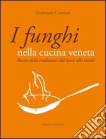 I funghi nella cucina veneta. Ricette della tradizione, dal bosco alla tavola libro di Capnist Giovanni