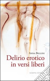 Delirio erotico in versi liberi libro di Bellini Anna