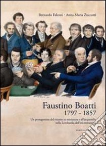 Faustino Boatti 1797-1857. Un protagonista del ritratto in miniatura e dell'acquerello nella Lombardia dell'età romantica. Ediz. illustrata libro di Falconi Bernardo; Zuccotti Anna M.