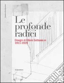 Le profonde radici. Disegni di Ettore Sottsass sr. 1911-1929. Ediz. illustrata libro di Pettenella P. (cur.); Campolongo F. (cur.)