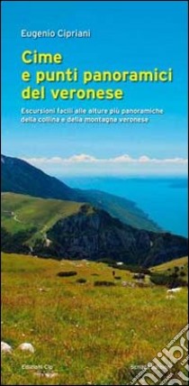 Cime e punti panoramici del veronese. Escursioni facili alle alture più panoramiche della collina e della montagna veronese libro di Cipriani Eugenio Maria