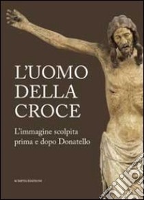 L'uomo della croce. Catalogo della mostra (Padova, 14 settembre-24 novembre 2013) libro di Cavali C. (cur.); Nante A. (cur.)