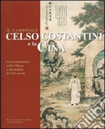 Il cardinale Celso Costantini e la Cina. Un protagonista nella Chiesa e nel mondo del XX secolo libro di Goi Paolo