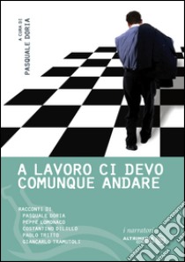 Al lavoro ci devo comunque andare. Storie interminabili del tempo impiegato libro di Doria P. (cur.)