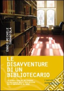 Le disavventure di un bibliotecario. La storia vera di un viaggio allucinante nelle biblioteche delle università di Roma libro di Tarantola Ennio M.