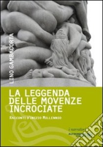 La leggenda delle movenze incrociate. Racconti d'inizio millennio libro di Gambacorta Lino