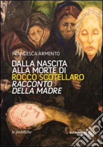 Dalla nascita alla morte di Rocco Scotellaro. Racconto della madre libro di Armento Francesca