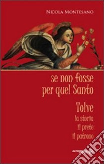 Se non fosse per quel santo. Tolve. La storia, il prete, il patrono libro di Montesano Nicola