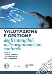 Valutazione e gestione degli intangibili nelle organizzazioni sanitarie libro di Schiuma G. (cur.); Masetta C. (cur.); Longo M. (cur.)