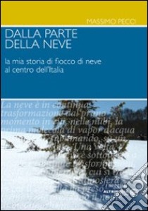 Dalla parte della neve. La mia storia di fiocco di neve al centro dell'Italia libro di Pecci Massimo