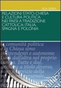 Relazioni Stato-Chiesa e cultura politica nei paesi a tradizioni cattolica. Itaila, Spagna e Polonia libro di Serra Ada