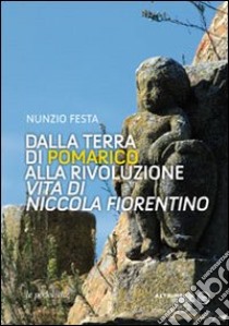 Dalla terra di Pomarico alla rivoluzione. Vita di Niccola Fiorentino libro di Festa Nunzio