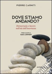 Dove stiamo andando? Democrazia e lavoro nell'età dell'incertezza libro di Carniti Pierre; Sammarco V. (cur.)