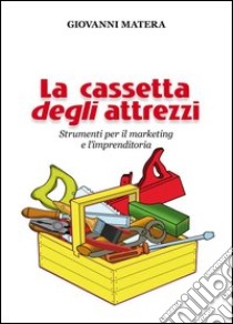 La cassetta degli attrezzi. Strumenti per il marketing e l'imprenditoria libro di Matera Giovanni; Tria N. (cur.)