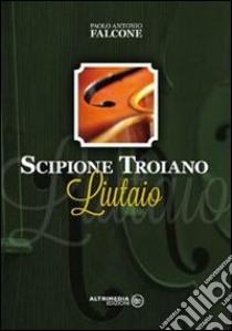 Scipione Troiano. Liutaio libro di Falcone Paolo A.