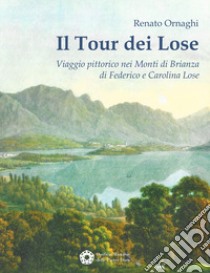 Il Tour dei Lose. Viaggio pittorico nei Monti di Brianza di Federico e Carolina Lose. Ediz. illustrata libro di Ornaghi Renato