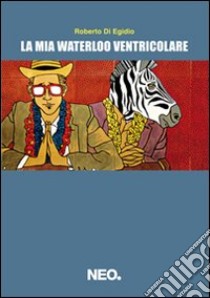 La mia Waterloo ventricolare libro di Di Egidio Roberto