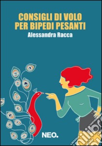 Consigli di volo per bipedi pesanti libro di Racca Alessandra